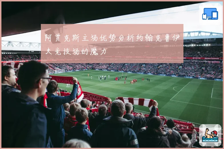 阿贾克斯主场优势分析约翰克鲁伊夫竞技场的魔力