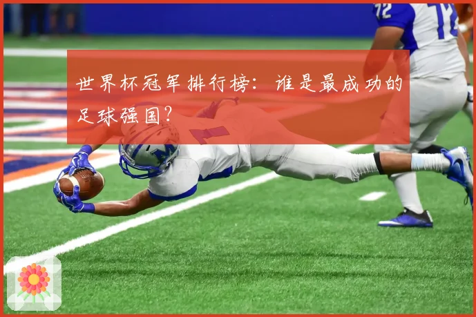 世界杯冠军排行榜：谁是最成功的足球强国？
