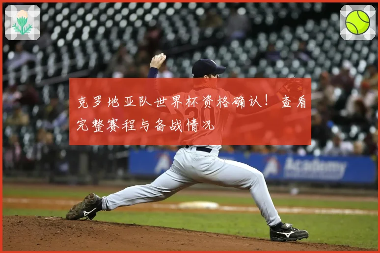 克罗地亚队世界杯资格确认！查看完整赛程与备战情况