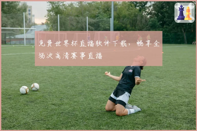 免费世界杯直播软件下载，畅享全场次高清赛事直播