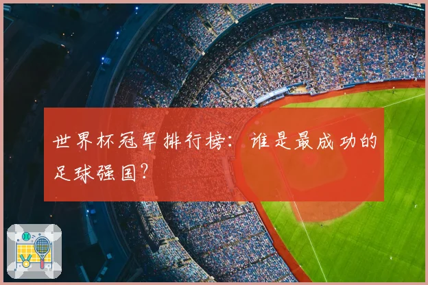 世界杯冠军排行榜：谁是最成功的足球强国？