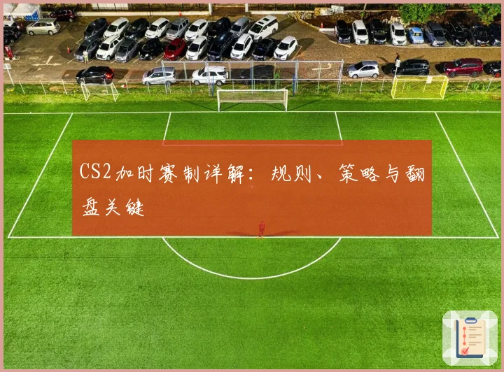 CS2加时赛制详解：规则、策略与翻盘关键