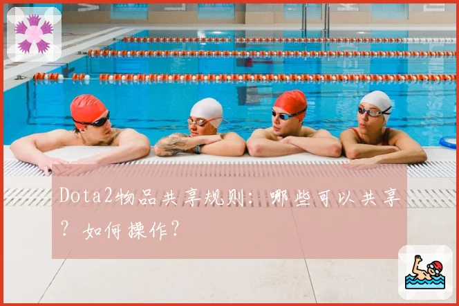 Dota2物品共享规则：哪些可以共享？如何操作？