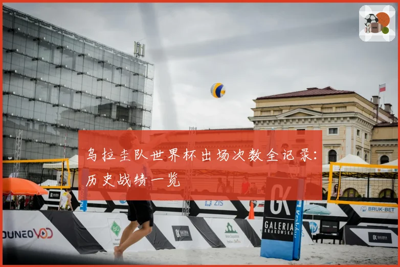 乌拉圭队世界杯出场次数全记录：历史战绩一览