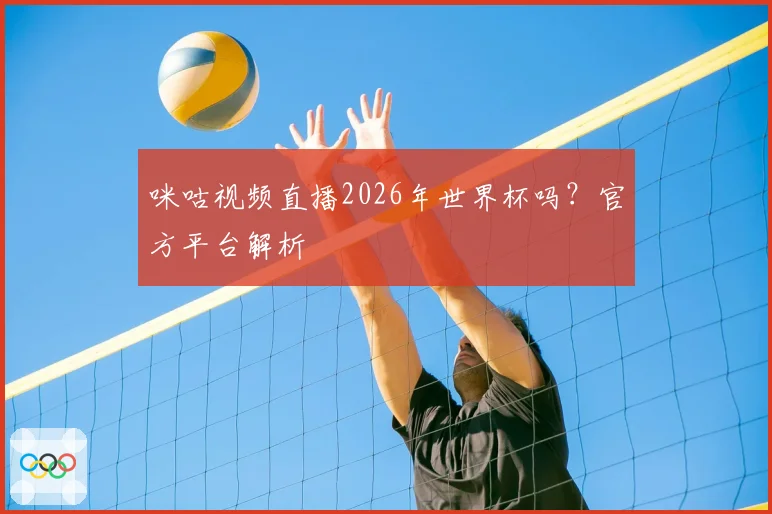 咪咕视频直播2026年世界杯吗？官方平台解析