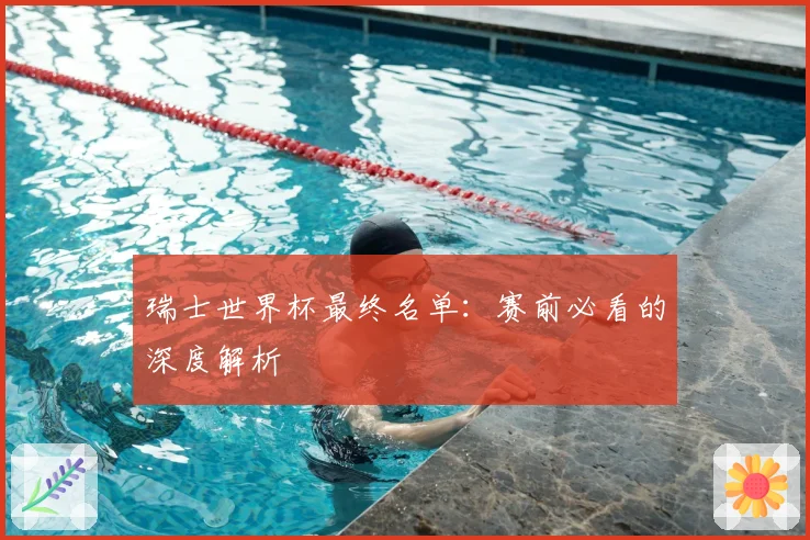 瑞士世界杯最终名单：赛前必看的深度解析